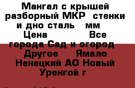 Мангал с крышей разборный МКР (стенки и дно сталь 4 мм.) › Цена ­ 16 300 - Все города Сад и огород » Другое   . Ямало-Ненецкий АО,Новый Уренгой г.